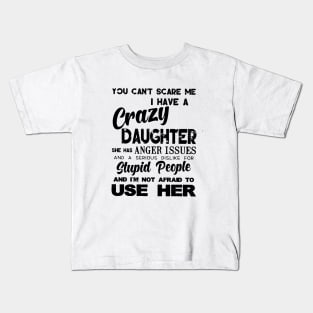 You Cant Scare Me I Have A Crazy Daughter She Has Anger Issues And A Serious Dislike For Stupid People And I Am Not Afraid To Use Her Daughter Kids T-Shirt